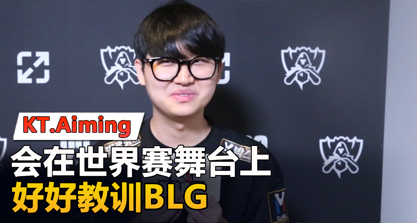 KT.Aiming：表示会在世界赛舞台上好好教训BLG！